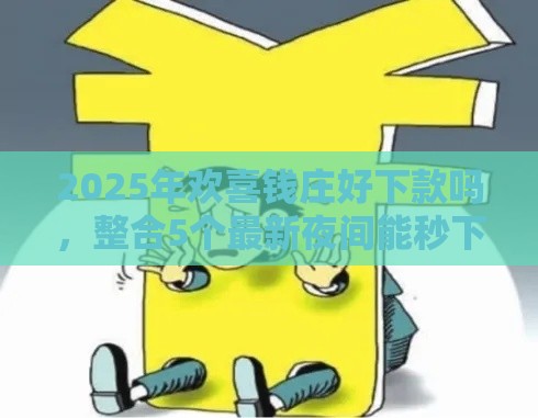 2025年欢喜钱庄好下款吗，整合5个最新夜间能秒下款的高炮口子