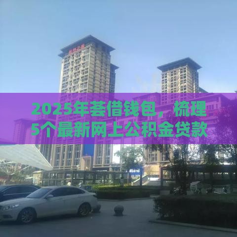 2025年荟借钱包，梳理5个最新网上公积金贷款平台