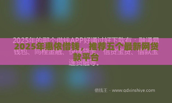 2025年惠侬借钱,推荐五个最新网贷款平台 2025年惠侬借钱,推荐五个最新网贷款平台