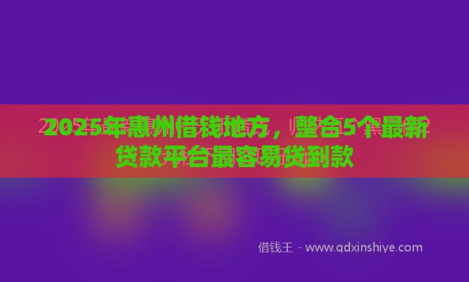 2025年惠州借钱地方,整合5个最新贷款平台最容易贷到款 2025年惠州借钱地方,整合5个最新贷款平台最容易贷到款