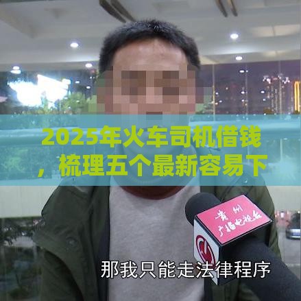 2025年火车司机借钱，梳理五个最新容易下款的借钱平台