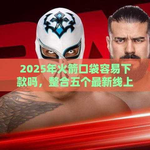 2025年火箭口袋容易下款吗，整合五个最新线上车辆抵押贷款平台