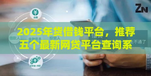 2025年货借钱平台，推荐五个最新网贷平台查询系统