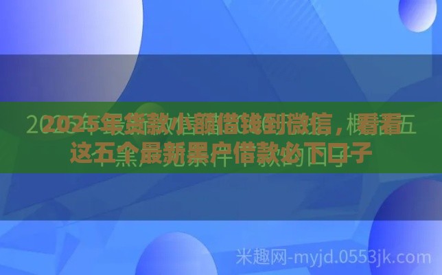 2025年货款小额借钱到微信，看看这五个最新黑户借款必下口子