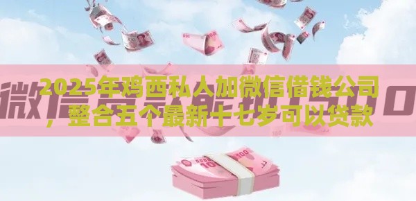 2025年鸡西私人加微信借钱公司，整合五个最新十七岁可以贷款的平台