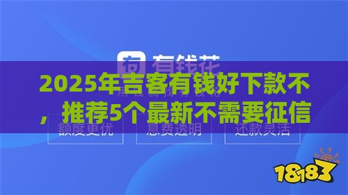 2025年吉客有钱好下款不，推荐5个最新不需要征信的借款平台