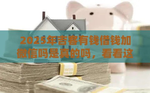 2025年吉客有钱借钱加微信吗是真的吗，看看这5个最新征信很差能贷款的平台