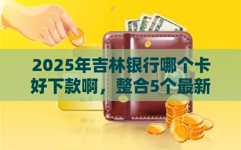 2025年吉林银行哪个卡好下款啊，整合5个最新靠谱的贷款平台排行榜