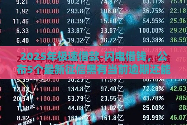 2025年极速借款-闪电借钱，公布5个最新征信黑有当前逾期还能下款的平台
