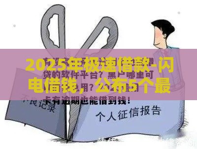 2025年极速借款-闪电借钱，公布5个最新征信黑有当前逾期还能下款的平台