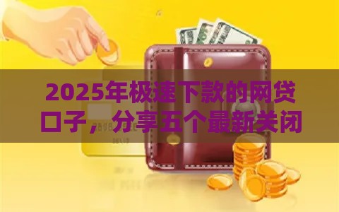 2025年极速下款的网贷口子，分享五个最新关闭的网贷平台