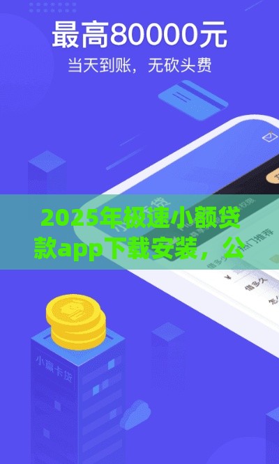 2025年极速小额贷款app下载安装，公布5个最新网上平台借钱靠谱