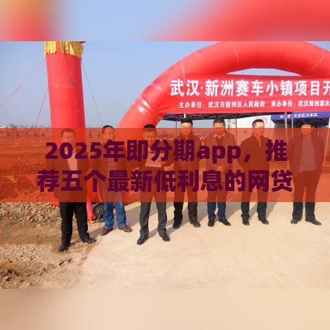 2025年即分期app，推荐五个最新低利息的网贷平台