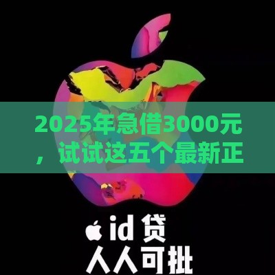 2025年急借3000元，试试这五个最新正规苹果id贷口子2025