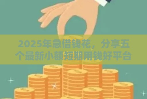 2025年急借钱花，分享五个最新小额短期用钱好平台