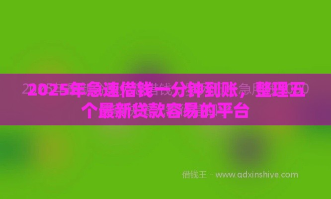 2025年急速借钱一分钟到账，整理五个最新贷款容易的平台