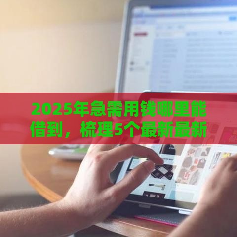 2025年急需用钱哪里能借到，梳理5个最新最新不查征信的口子