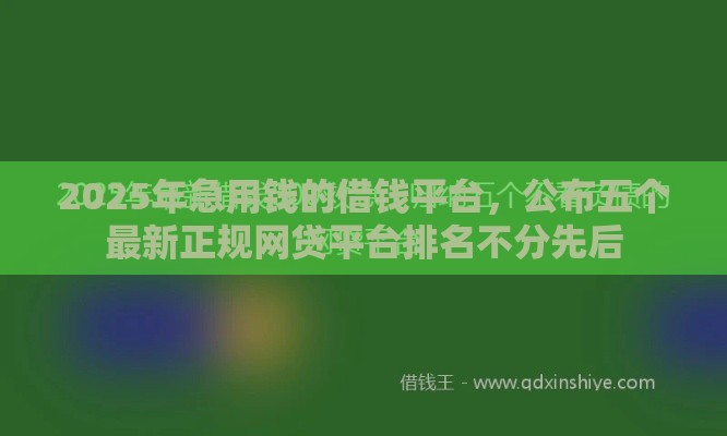 2025年急用钱的借钱平台，公布五个最新正规网贷平台排名不分先后