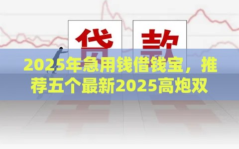 2025年急用钱借钱宝，推荐五个最新2025高炮双黑逾期必下款口子