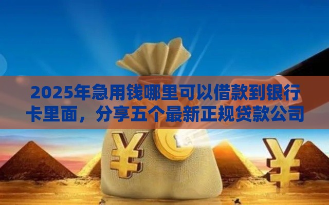 2025年急用钱哪里可以借款到银行卡里面，分享五个最新正规贷款公司平台