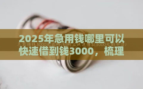 2025年急用钱哪里可以快速借到钱3000，梳理5个最新借钱平台利息最低
