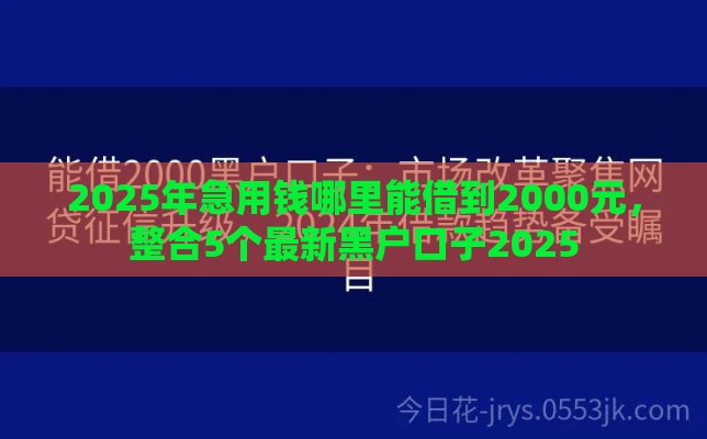 2025年急用钱哪里能借到2000元，整合5个最新黑户口子2025