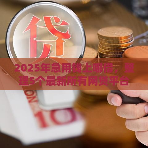 2025年急用钱上哪借，整理5个最新所有网贷平台都拒绝了还能借到一万的软件
