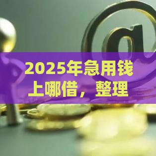 2025年急用钱上哪借，整理5个最新所有网贷平台都拒绝了还能借到一万的软件