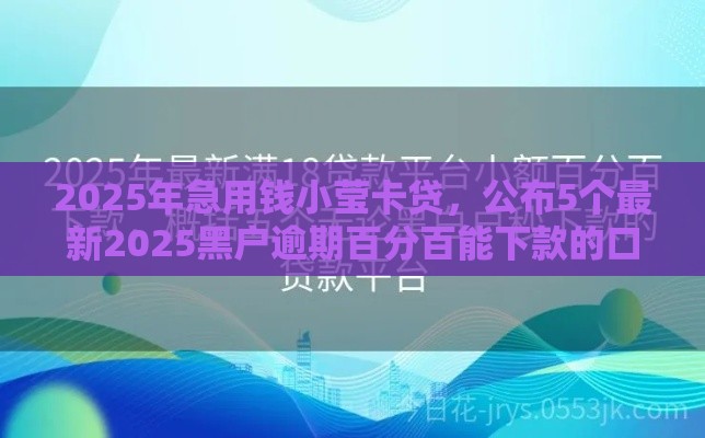 2025年急用钱小莹卡贷,公布5个最新2025黑户逾期百分百能下款的口子 2025年急用钱小莹卡贷,公布5个最新2025黑户逾期百分百能下款的口子