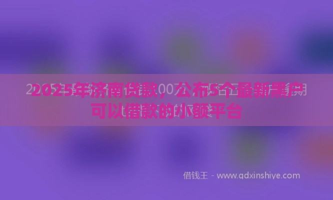 2025年济南贷款，公布5个最新黑户可以借款的小额平台
