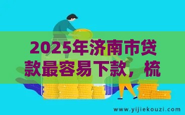2025年济南市贷款最容易下款,梳理五个最新2025逾期黑户能下款的口子 2025年济南市贷款最容易下款,梳理五个最新2025逾期黑户能下款的口子