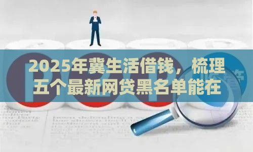 2025年冀生活借钱，梳理五个最新网贷黑名单能在平台借钱