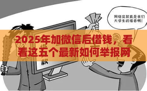 2025年加微信后借钱,看看这五个最新如何举报网贷平台 2025年加微信后借钱,看看这五个最新如何举报网贷平台