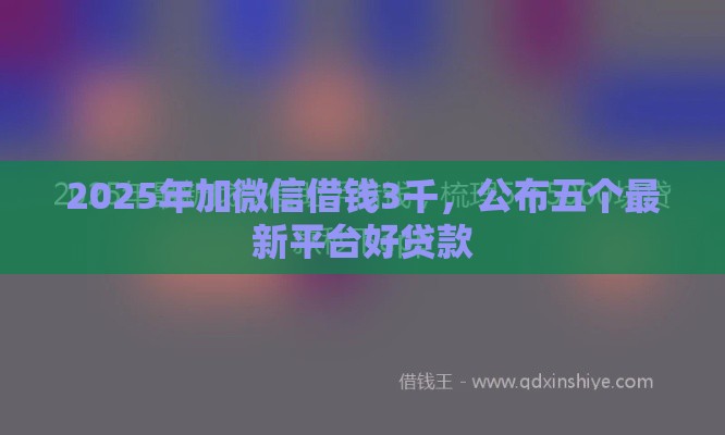 2025年加微信借钱3千，公布五个最新平台好贷款