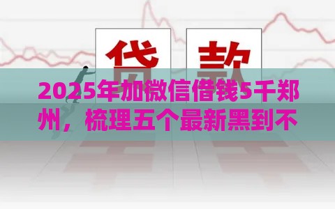 2025年加微信借钱5千郑州，梳理五个最新黑到不能再黑都能下款的口子