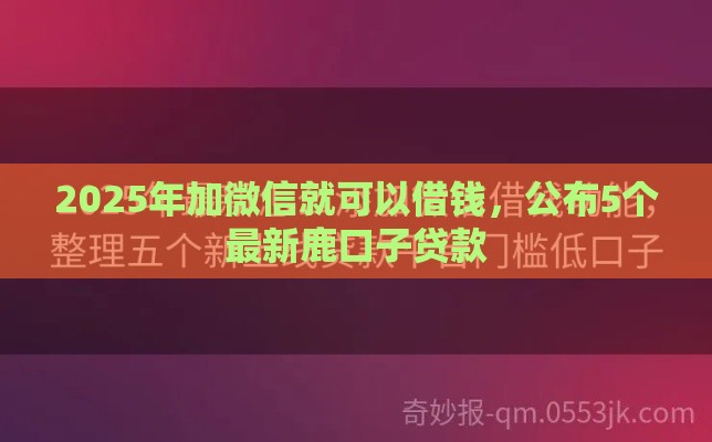 2025年加微信就可以借钱，公布5个最新鹿口子贷款