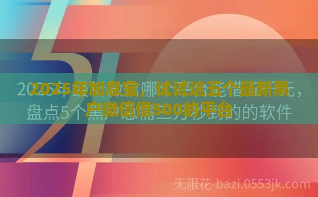 2025年加息宝，试试这五个最新黑户微信借500的平台