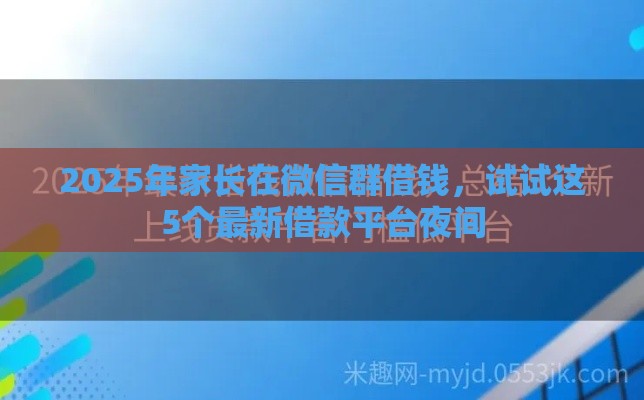 2025年家长在微信群借钱，试试这5个最新借款平台夜间