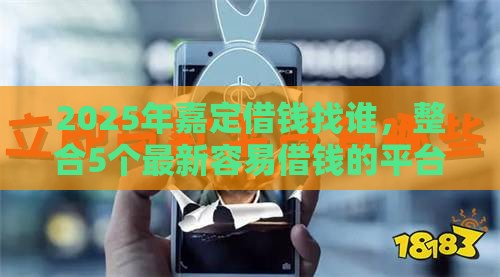 2025年嘉定借钱找谁，整合5个最新容易借钱的平台