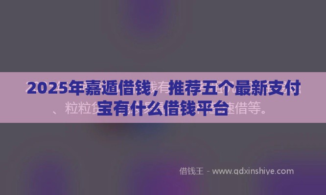 2025年嘉遁借钱，推荐五个最新支付宝有什么借钱平台