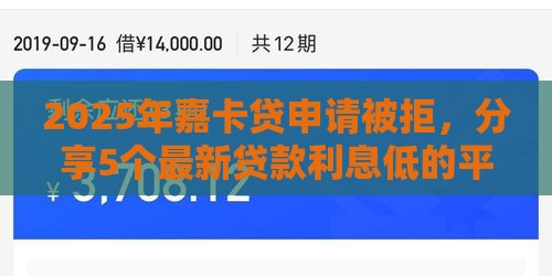 2025年嘉卡贷申请被拒，分享5个最新贷款利息低的平台