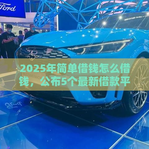 2025年简单借钱怎么借钱，公布5个最新借款平台最好借钱