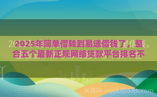 2025年简单借转到易速借钱了，整合五个最新正规网络贷款平台排名不分先后不分先后
