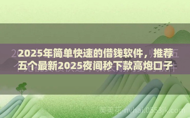 2025年简单快速的借钱软件，推荐五个最新2025夜间秒下款高炮口子
