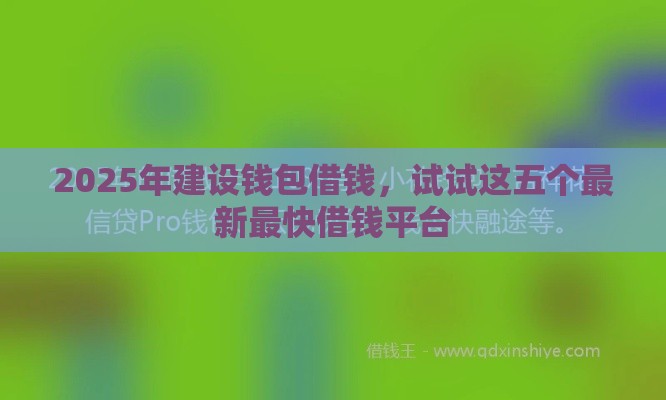 2025年建设钱包借钱，试试这五个最新最快借钱平台