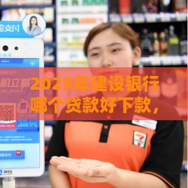 2025年建设银行哪个贷款好下款,分享5个最新支付宝都贷款平台 2025年建设银行哪个贷款好下款,分享5个最新支付宝都贷款平台