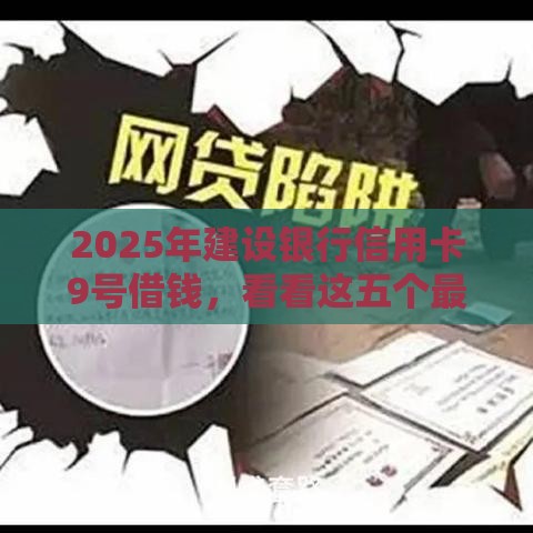 2025年建设银行信用卡9号借钱，看看这五个最新短期网贷平台哪些好借