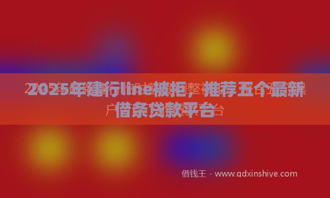 2025年建行line被拒，推荐五个最新借条贷款平台