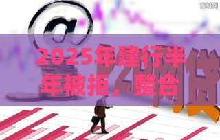 2025年建行半年被拒，整合五个最新如何举报网贷平台