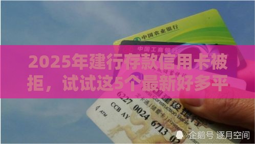 2025年建行存款信用卡被拒，试试这5个最新好多平台借不到钱了该去哪借钱